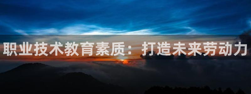 J9数字平台|职业技术教育素质：打造未来劳动力