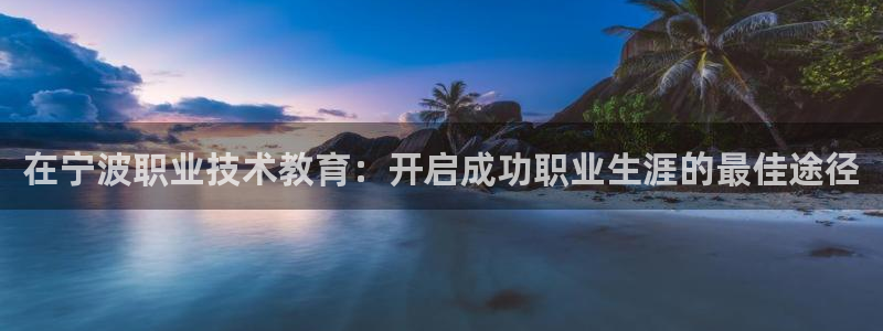 j9九游国际真人|在宁波职业技术教育：开启成功职业生涯的最佳途径